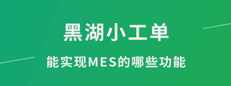 黑湖小工单能实现MES的哪些功能.jpg