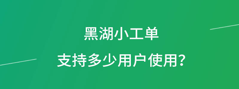 黑湖小工单支持多少用户使用.jpg