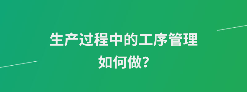 生产过程中的工序管理如何做.png