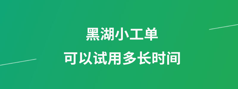 黑湖小工单免费版可以试用多长时间？