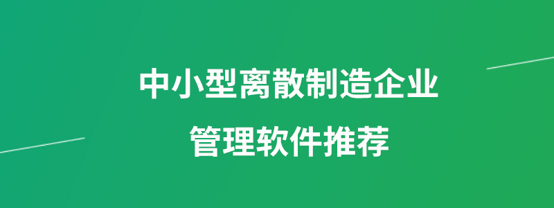 中小型离散制造企业管理软件推荐