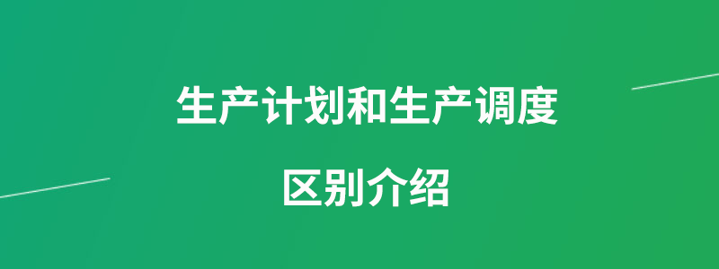 生产计划和生产调度有哪些区别？